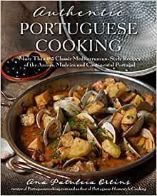 Authentic Portuguese Cooking Classic Mediterranean Style Recipes of the Azores Madeira Portugal